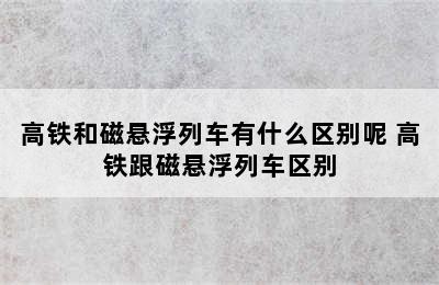 高铁和磁悬浮列车有什么区别呢 高铁跟磁悬浮列车区别